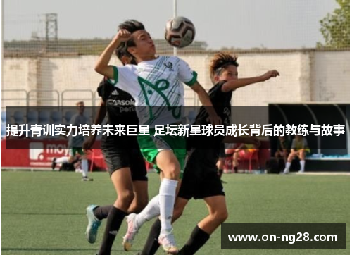 提升青训实力培养未来巨星 足坛新星球员成长背后的教练与故事