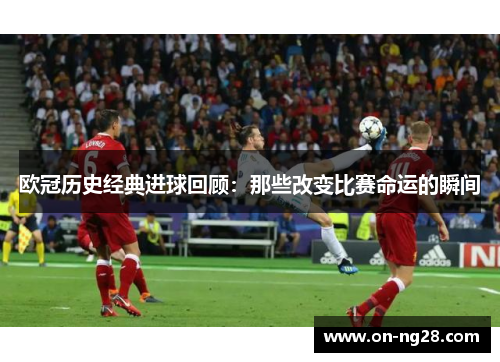 欧冠历史经典进球回顾：那些改变比赛命运的瞬间