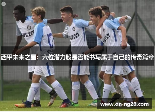 西甲未来之星：六位潜力股是否能书写属于自己的传奇篇章