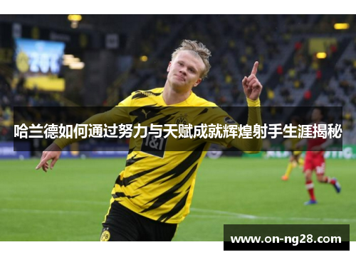 哈兰德如何通过努力与天赋成就辉煌射手生涯揭秘