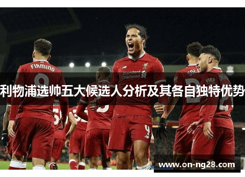 利物浦选帅五大候选人分析及其各自独特优势